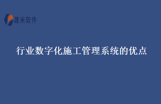 行业数字化施工管理系统的优点