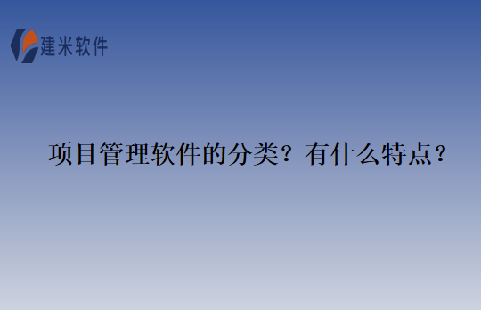 项目管理软件的分类？有什么特点？