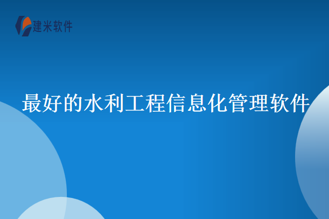 最好的水利工程信息化管理软件