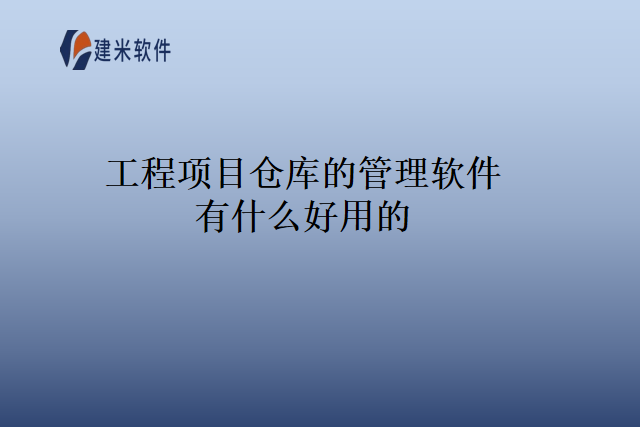 工程项目仓库的管理软件有什么好用的