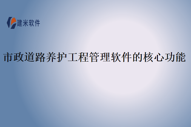 市政道路养护工程管理软件的核心功能