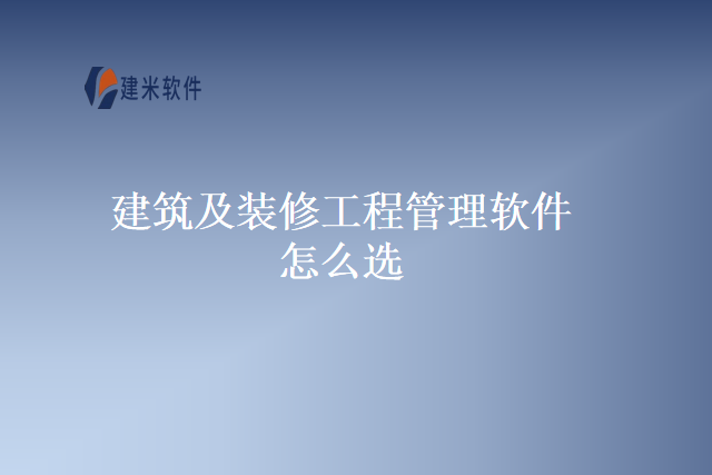 建筑及装修工程管理软件怎么选