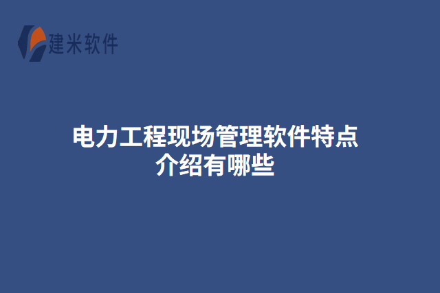 电力工程现场管理软件特点介绍有哪些
