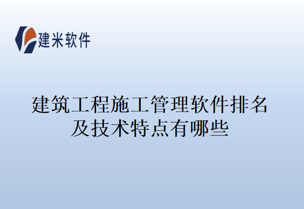 建筑工程施工管理软件排名及技术特点有哪些