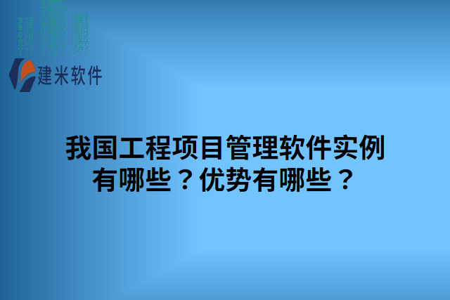 我国工程项目管理软件实例有哪些？优势有哪些？