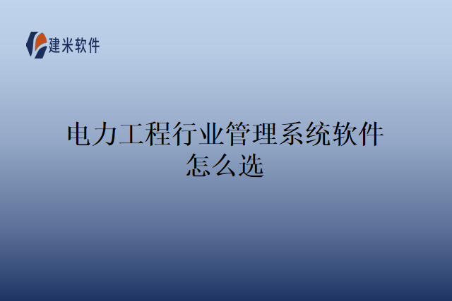 电力工程行业管理系统软件怎么选