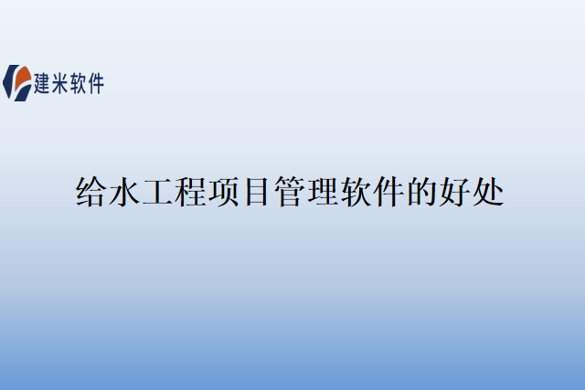给水工程项目管理软件的好处