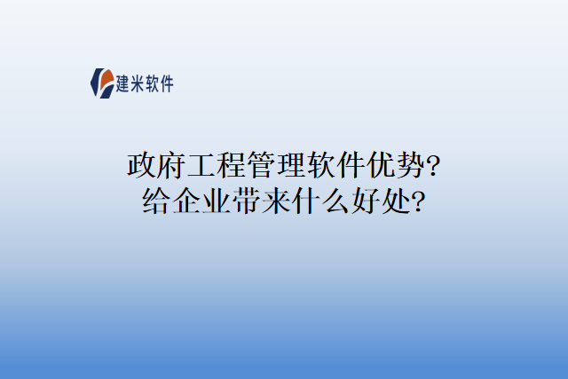 政府工程管理软件优势?给企业带来什么好处?