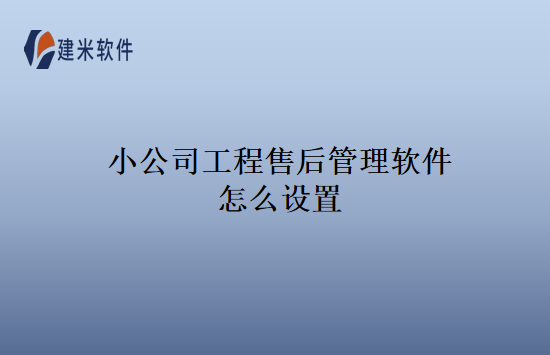 小公司工程售后管理软件怎么设置