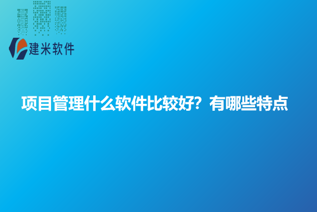 项目管理什么软件比较好？有哪些特点