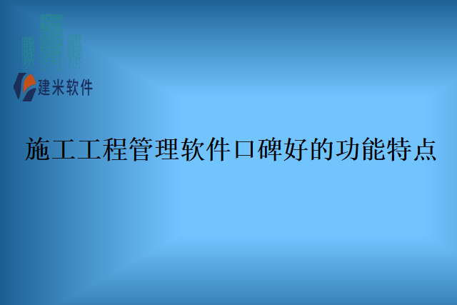 施工工程管理软件口碑好的功能特点