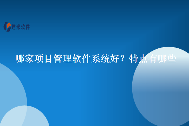 哪家项目管理软件系统好？特点有哪些