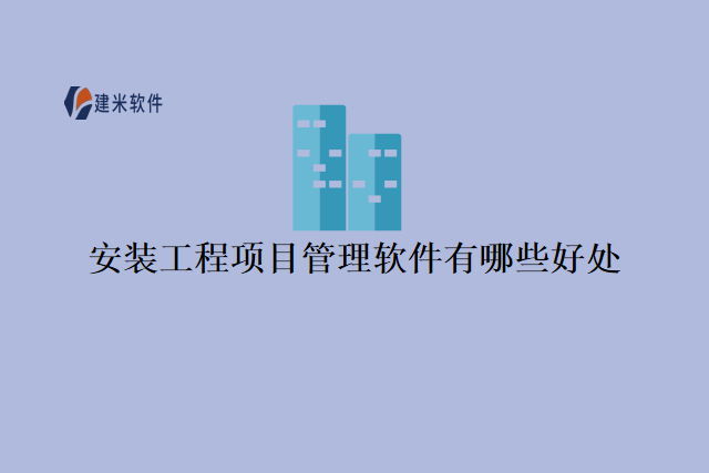 安装工程项目管理软件有哪些好处