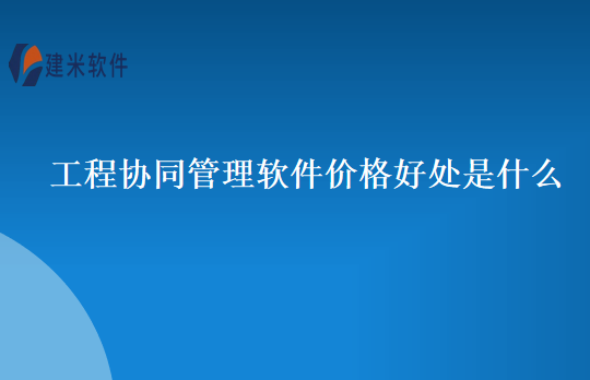 工程协同管理软件价格好处是什么