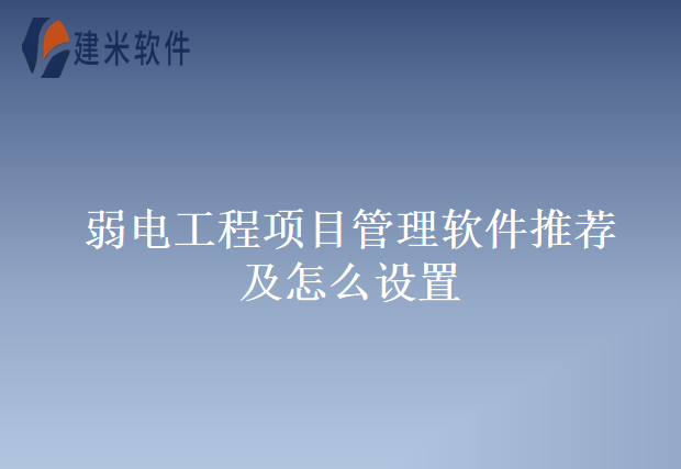 弱电工程项目管理软件推荐及怎么设置