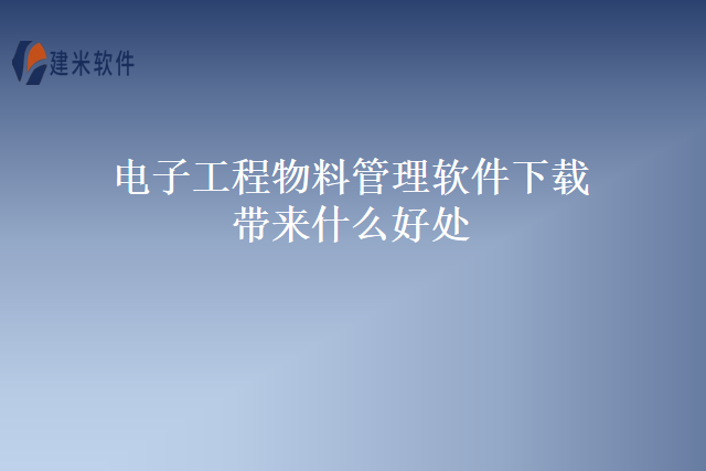 电子工程物料管理软件下载带来什么好处
