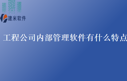 工程公司内部管理软件有什么特点
