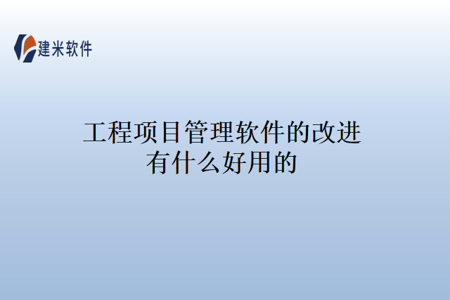 工程项目管理软件的改进有什么好用的？