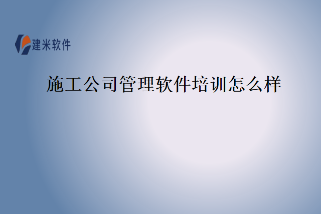 施工公司管理软件培训怎么样