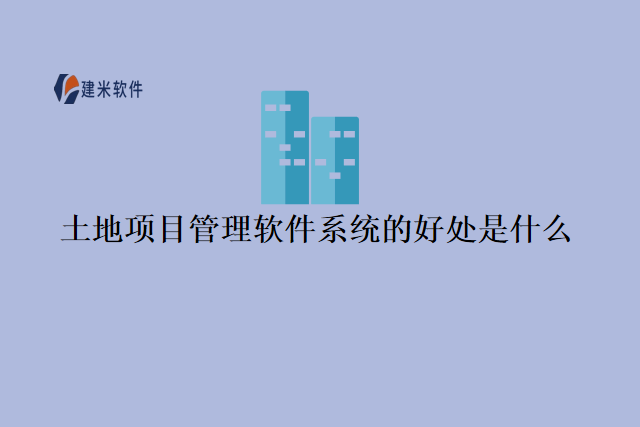 土地项目管理软件系统的好处是什么