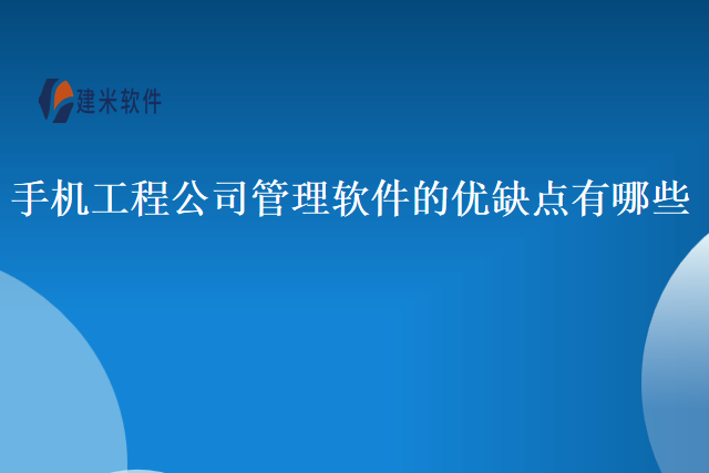 手机工程公司管理软件的优缺点有哪些