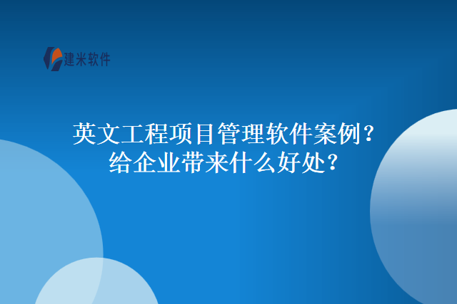 英文工程项目管理软件案例?给企业带来什么好处?