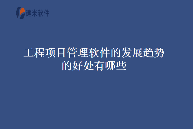 工程项目管理软件的发展趋势的好处有哪些