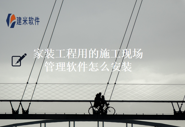 家装工程用的施工现场管理软件怎么安装