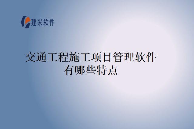 交通工程施工项目管理软件有哪些特点