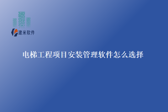 电梯工程项目安装管理软件怎么选择