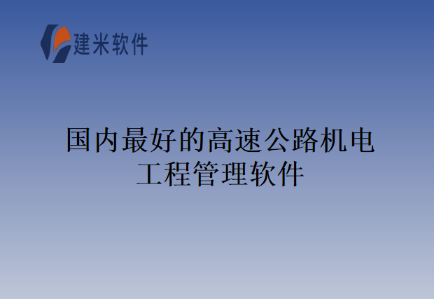 国内最好的高速公路机电工程管理软件
