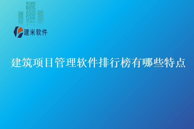 建筑项目管理软件排行榜有哪些特点
