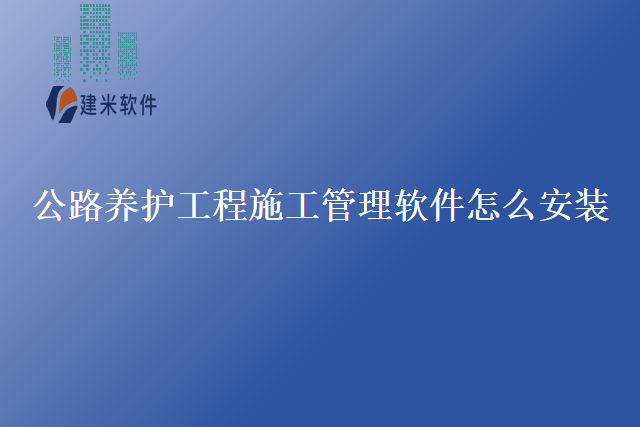 公路养护工程施工管理软件怎么安装