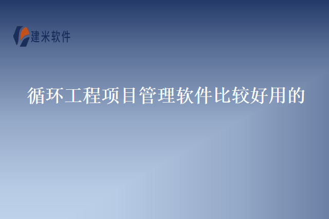 循环工程项目管理软件比较好用的