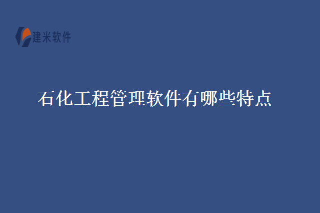 石化工程管理软件有哪些特点