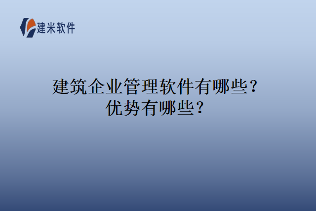 建筑企业管理软件有哪些?优势有哪些?