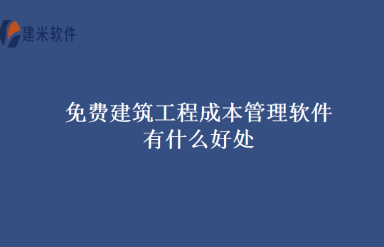 免费建筑工程成本管理软件有什么好处