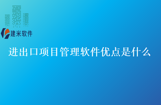 进出口项目管理软件优点是什么