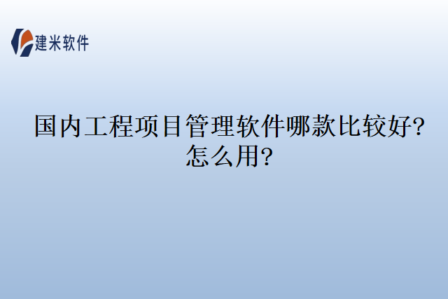 国内工程项目管理软件哪款比较好怎么用