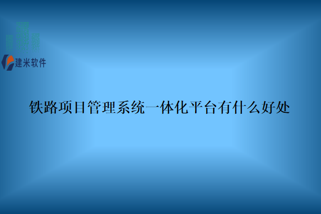 铁路项目管理系统一体化平台有什么好处