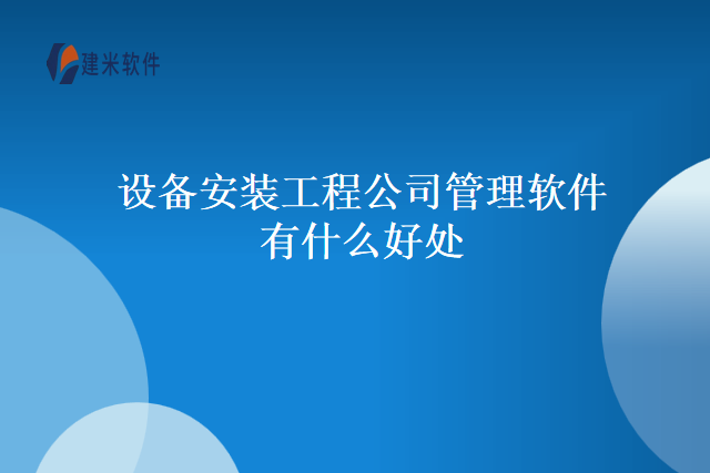 设备安装工程公司管理软件有什么好处