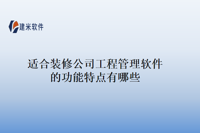 适合装修公司工程管理软件的功能特点有哪些