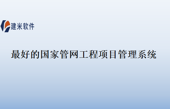 最好的国家管网工程项目管理系统