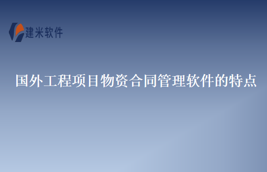 国外工程项目物资合同管理软件的特点