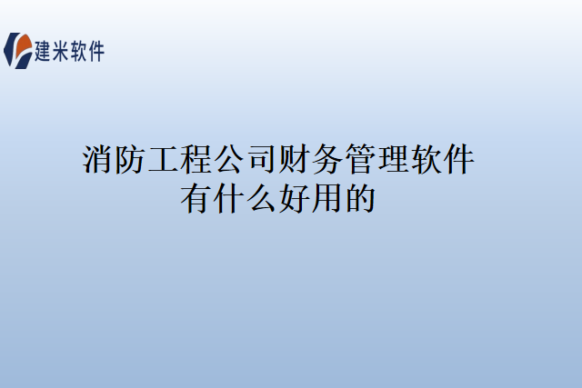 消防工程公司财务管理软件有什么好用的