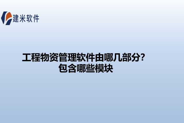 工程物资管理软件由哪几部分？包含哪些模块