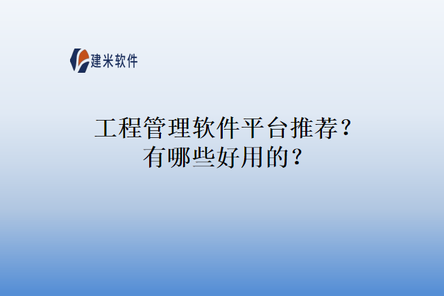 工程管理软件平台推荐？有哪些好用的？