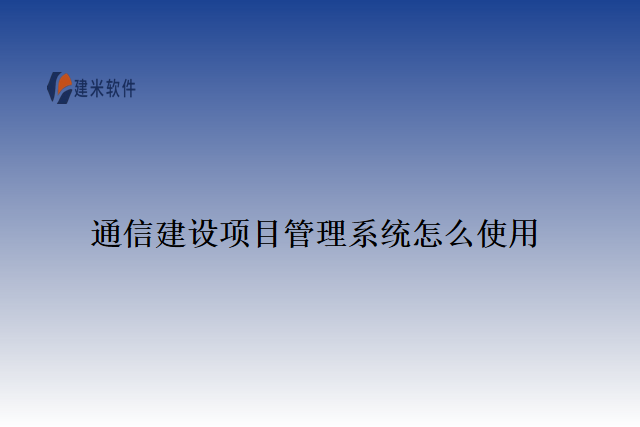 通信建设项目管理系统怎么使用