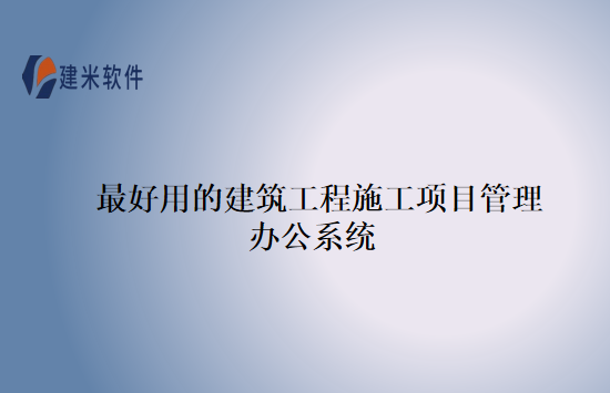 最好用的建筑工程施工项目管理办公系统