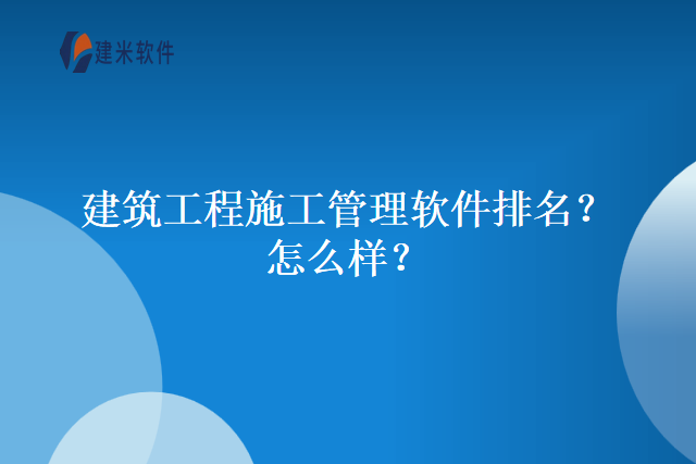 建筑工程施工管理软件排名？怎么样？